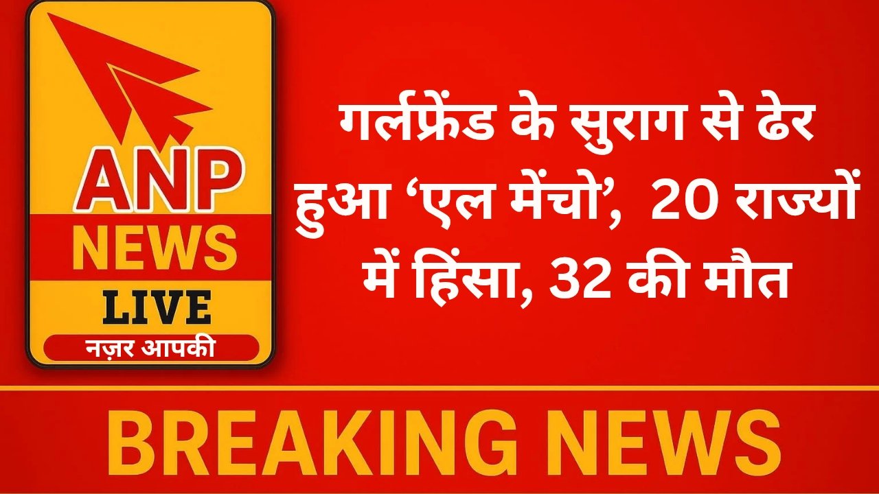गर्लफ्रेंड के सुराग से ढेर हुआ ‘एल मेंचो’,  20 राज्यों में हिंसा, 32 की मौत